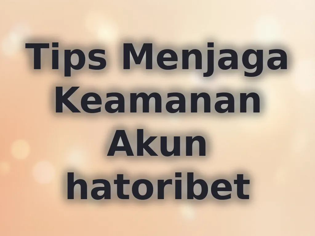 Tips Menjaga Keamanan Akun hatoribet